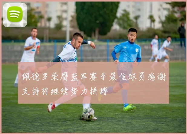 佩德罗荣膺蓝军赛季最佳球员感谢支持将继续努力拼搏