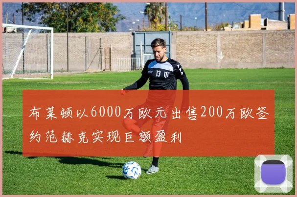 布莱顿以6000万欧元出售200万欧签约范赫克实现巨额盈利