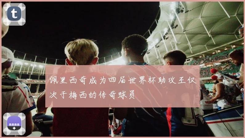 佩里西奇成为四届世界杯助攻王仅次于梅西的传奇球员