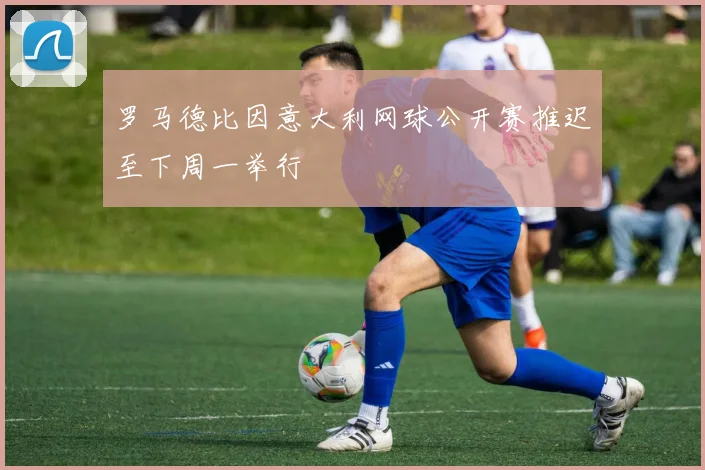 罗马德比因意大利网球公开赛推迟至下周一举行
