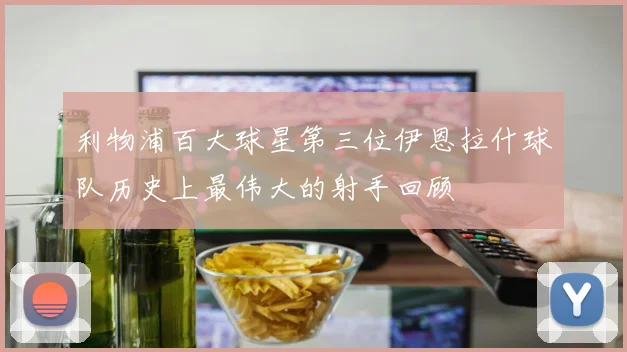 利物浦百大球星第三位伊恩拉什球队历史上最伟大的射手回顾